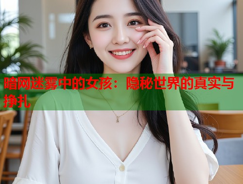 暗网迷雾中的女孩：隐秘世界的真实与挣扎