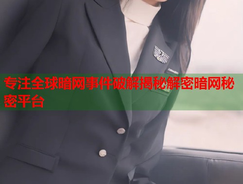 专注全球暗网事件破解揭秘解密暗网秘密平台
