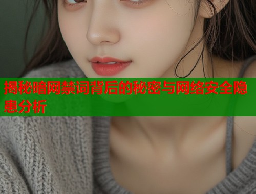 揭秘暗网禁词背后的秘密与网络安全隐患分析