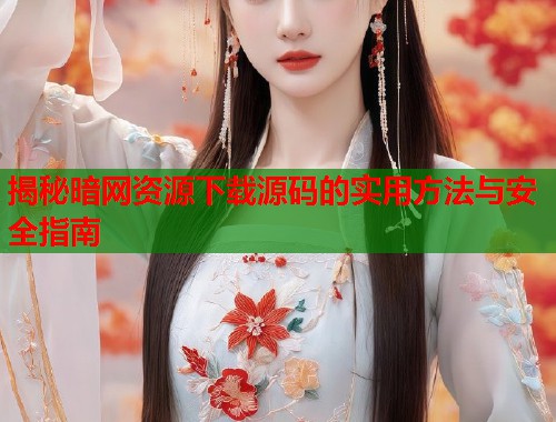 揭秘暗网资源下载源码的实用方法与安全指南