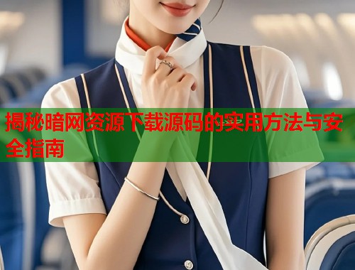 揭秘暗网资源下载源码的实用方法与安全指南