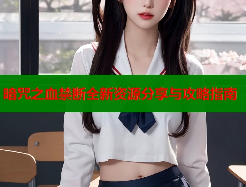 暗咒之血禁断全新资源分享与攻略指南