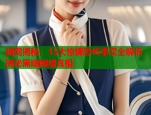 暗网揭秘：15大惊悚恐怖事实全解析揭秘黑暗网络真相