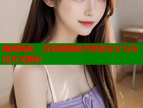 暗网揭秘：互联网隐秘世界的定义与访问方式解析