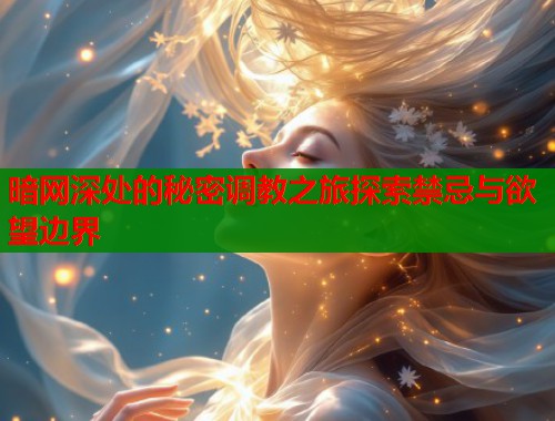 暗网深处的秘密调教之旅探索禁忌与欲望边界