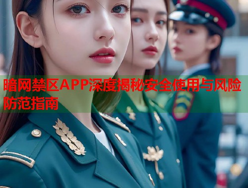 暗网禁区APP深度揭秘安全使用与风险防范指南