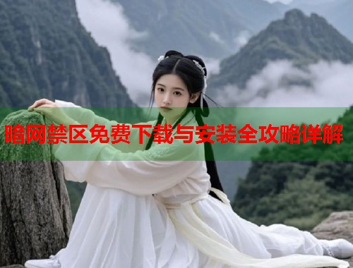 暗网禁区免费下载与安装全攻略详解
