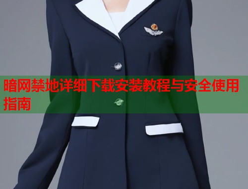 暗网禁地详细下载安装教程与安全使用指南
