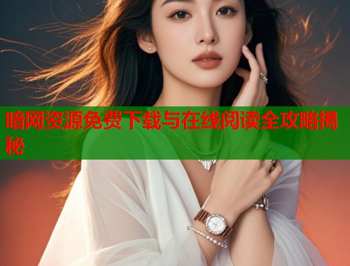 暗网资源免费下载与在线阅读全攻略揭秘