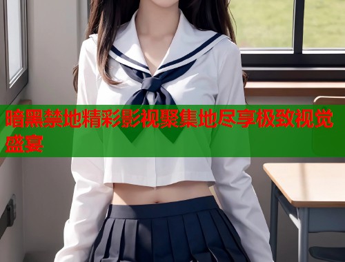 暗黑禁地精彩影视聚集地尽享极致视觉盛宴