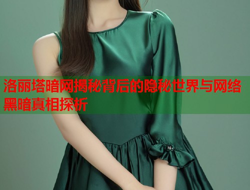 洛丽塔暗网揭秘背后的隐秘世界与网络黑暗真相探析