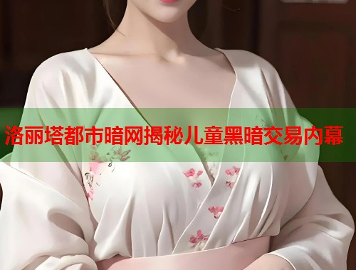 洛丽塔都市暗网揭秘儿童黑暗交易内幕