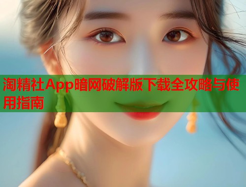 淘精社App暗网破解版下载全攻略与使用指南