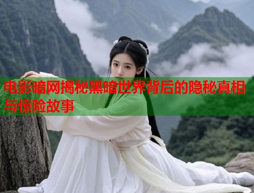 电影暗网揭秘黑暗世界背后的隐秘真相与惊险故事
