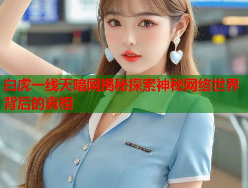 白虎一线天暗网揭秘探索神秘网络世界背后的真相
