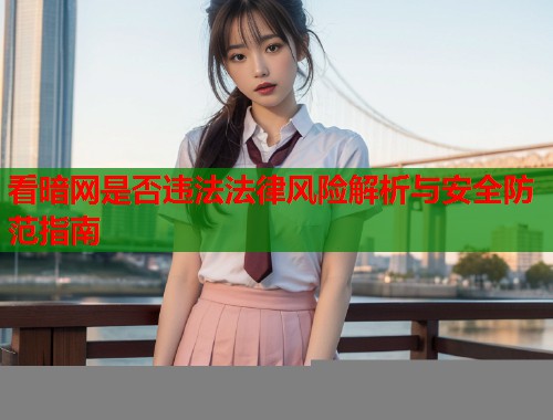 看暗网是否违法法律风险解析与安全防范指南