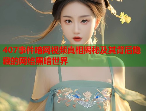 407事件暗网视频真相揭秘及其背后隐藏的网络黑暗世界