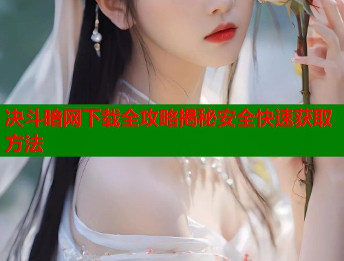 决斗暗网下载全攻略揭秘安全快速获取方法