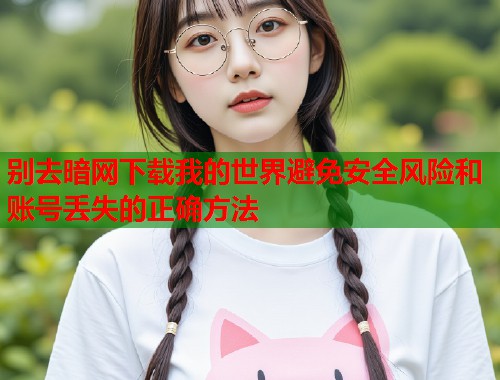 别去暗网下载我的世界避免安全风险和账号丢失的正确方法