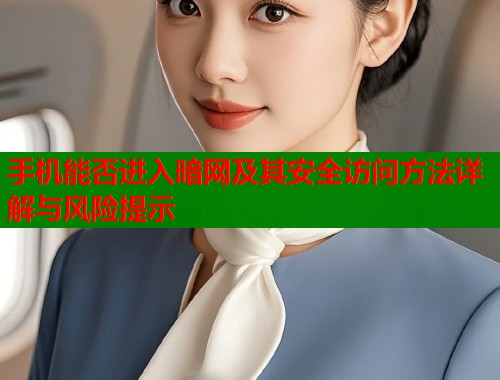 手机能否进入暗网及其安全访问方法详解与风险提示