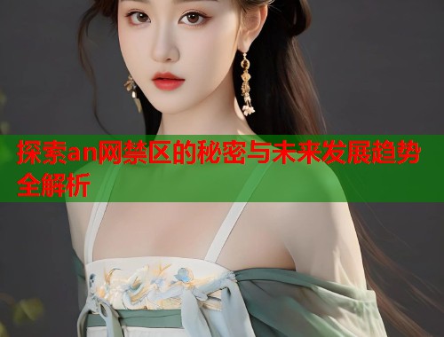 探索an网禁区的秘密与未来发展趋势全解析