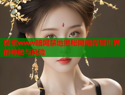 探索www暗网禁地揭秘网络深层世界的神秘与风险