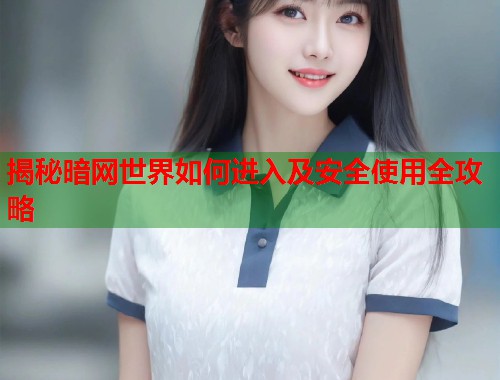 揭秘暗网世界如何进入及安全使用全攻略