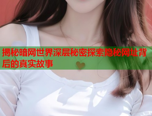 揭秘暗网世界深层秘密探索隐秘网址背后的真实故事
