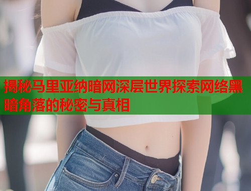 揭秘马里亚纳暗网深层世界探索网络黑暗角落的秘密与真相