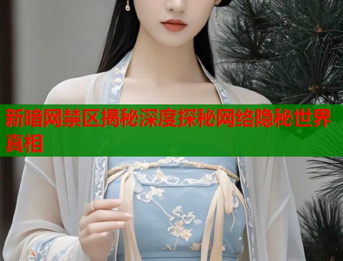 新暗网禁区揭秘深度探秘网络隐秘世界真相