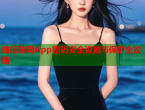 暗区禁网App密码安全设置与保护全攻略