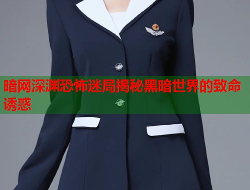 暗网深渊恐怖迷局揭秘黑暗世界的致命诱惑