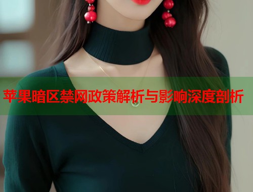 苹果暗区禁网政策解析与影响深度剖析