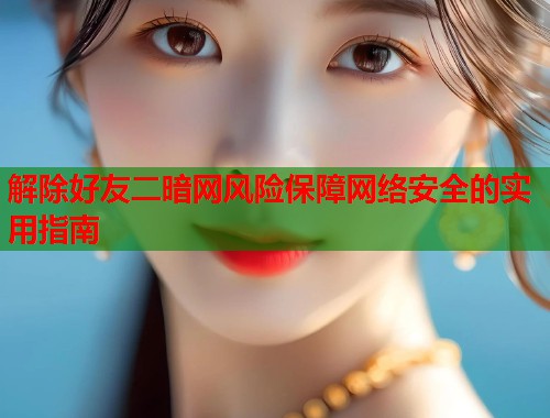 解除好友二暗网风险保障网络安全的实用指南