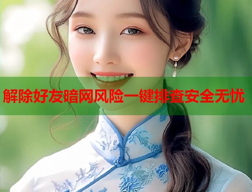 解除好友暗网风险一键排查安全无忧