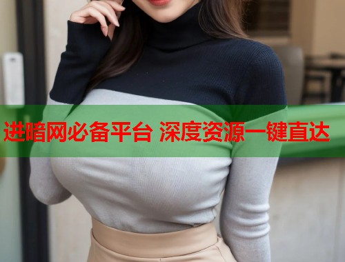 进暗网必备平台 深度资源一键直达