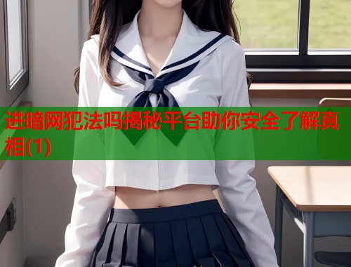 进暗网犯法吗揭秘平台助你安全了解真相(1)