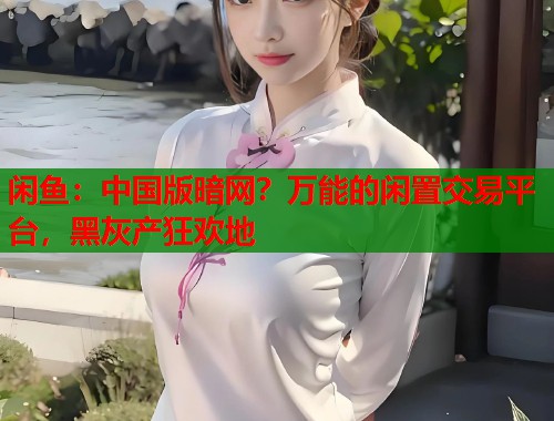 闲鱼：中国版暗网？万能的闲置交易平台，黑灰产狂欢地