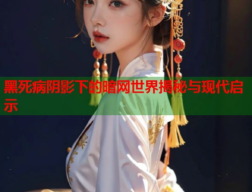 黑死病阴影下的暗网世界揭秘与现代启示