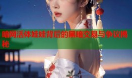 暗网活体娃娃背后的黑暗交易与争议揭秘