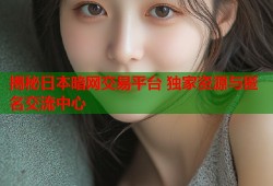 揭秘日本暗网交易平台 独家资源与匿名交流中心