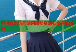 手机轻松访问暗网隐秘资源安全浏览指南