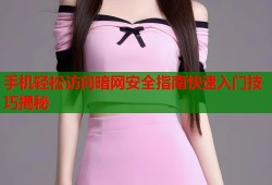 手机轻松访问暗网安全指南快速入门技巧揭秘