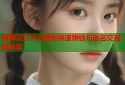 暗网花红平台揭秘快速赚钱与匿名交易新体验