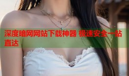 深度暗网网站下载神器 极速安全一站直达
