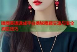 暗网英语速成平台揭秘隐藏交流与安全浏览技巧