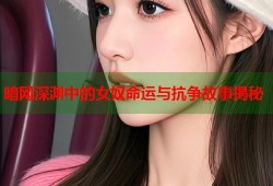 暗网深渊中的女奴命运与抗争故事揭秘