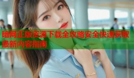 暗网正版资源下载全攻略安全快速获取最新内容指南