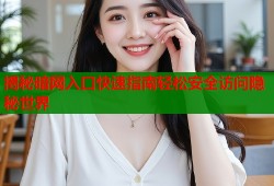 揭秘暗网入口快速指南轻松安全访问隐秘世界