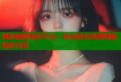 揭秘暗网电影平台：安全匿名观看隐藏精彩内容